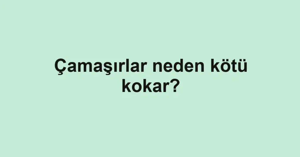Çamaşırlar neden kötü kokar?